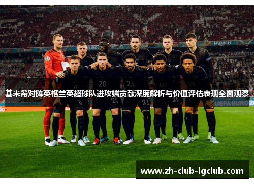 基米希对阵英格兰英超球队进攻端贡献深度解析与价值评估表现全面观察