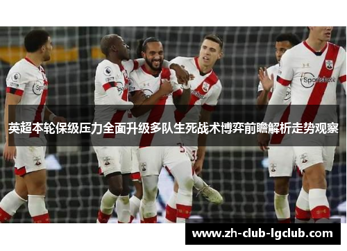英超本轮保级压力全面升级多队生死战术博弈前瞻解析走势观察