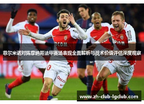 菲尔米诺对阵摩纳哥法甲赛场表现全面解析与战术价值评估深度观察