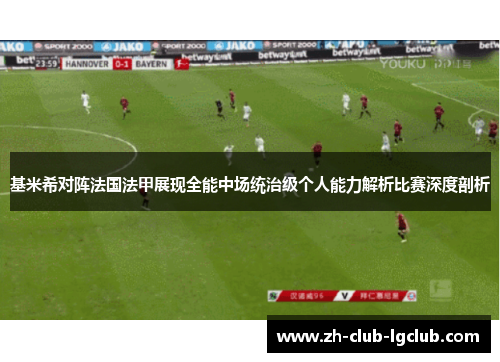 基米希对阵法国法甲展现全能中场统治级个人能力解析比赛深度剖析