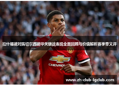 拉什福德对阵切尔西德甲关键战表现全面回顾与价值解析赛季意义评