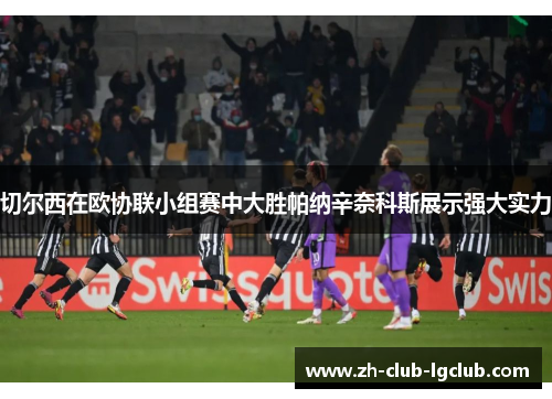 切尔西在欧协联小组赛中大胜帕纳辛奈科斯展示强大实力