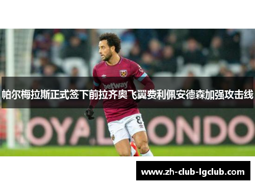 帕尔梅拉斯正式签下前拉齐奥飞翼费利佩安德森加强攻击线