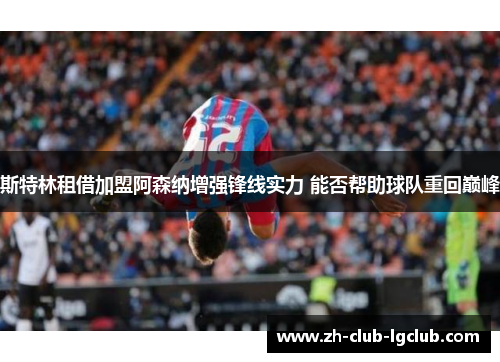 斯特林租借加盟阿森纳增强锋线实力 能否帮助球队重回巅峰