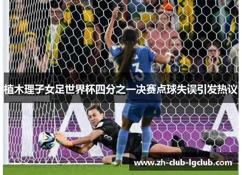 植木理子女足世界杯四分之一决赛点球失误引发热议