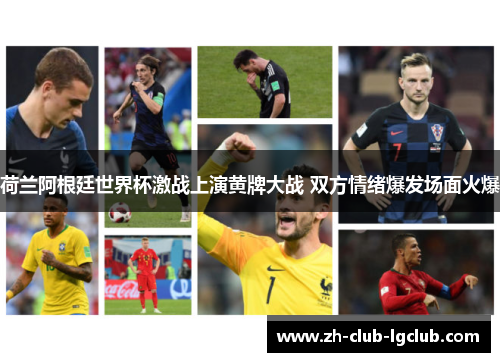 荷兰阿根廷世界杯激战上演黄牌大战 双方情绪爆发场面火爆