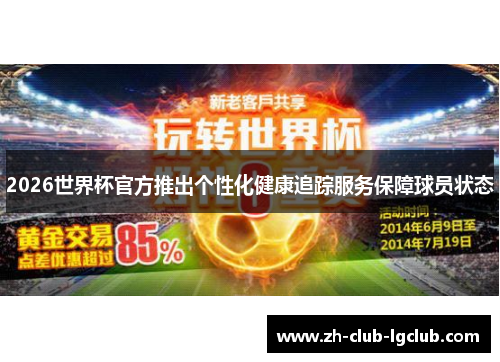 2026世界杯官方推出个性化健康追踪服务保障球员状态