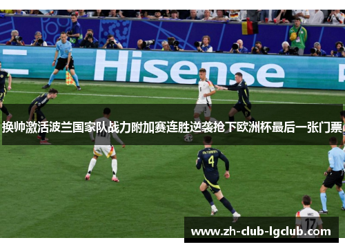 换帅激活波兰国家队战力附加赛连胜逆袭抢下欧洲杯最后一张门票