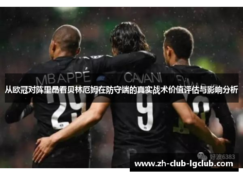 从欧冠对阵里昂看贝林厄姆在防守端的真实战术价值评估与影响分析