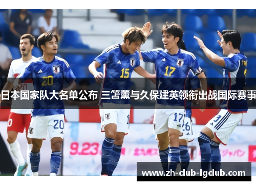 日本国家队大名单公布 三笘薰与久保建英领衔出战国际赛事