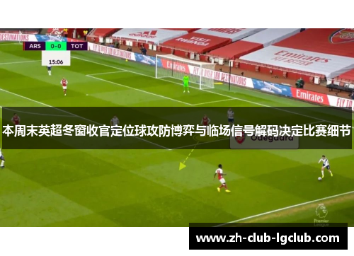 本周末英超冬窗收官定位球攻防博弈与临场信号解码决定比赛细节 本周末英超冬窗收官定位球攻防博弈与临场信号解码决定比赛细节