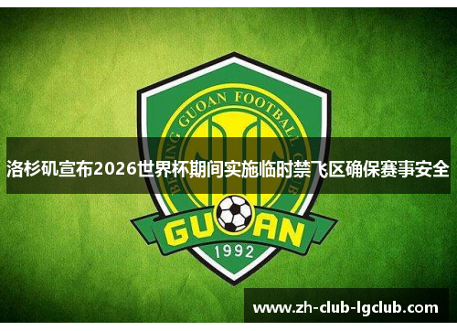 洛杉矶宣布2026世界杯期间实施临时禁飞区确保赛事安全