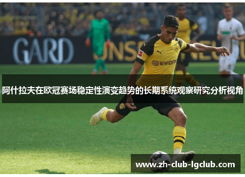 阿什拉夫在欧冠赛场稳定性演变趋势的长期系统观察研究分析视角 阿什拉夫在欧冠赛场稳定性演变趋势的长期系统观察研究分析视角