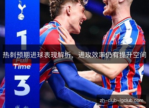 热刺预期进球表现解析，进攻效率仍有提升空间