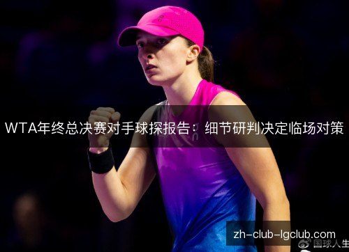 WTA年终总决赛对手球探报告：细节研判决定临场对策