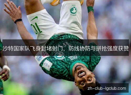 沙特国家队飞身封堵射门，防线协防与拼抢强度获赞